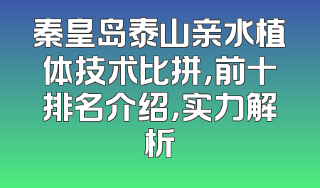 秦皇岛泰山亲水植体技术比拼，前十排名介绍，实力解析