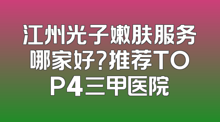 江州光子嫩肤服务哪家好？推荐TOP4三甲医院