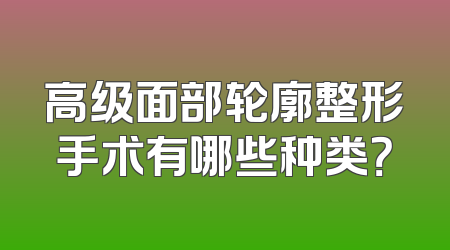 高级面部轮廓整形手术有哪些种类？