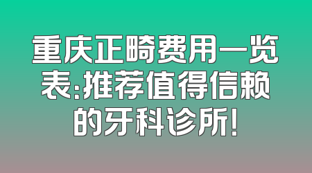 重庆正畸费用一览表：推荐值得信赖的牙科诊所！