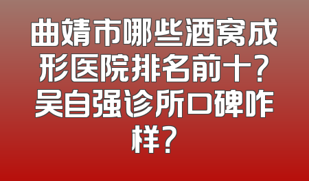 曲靖市哪些酒窝成形医院排名前十？吴自强诊所口碑咋样？