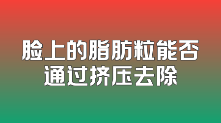 脸上的脂肪粒能否通过挤压去除