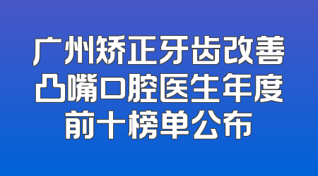 广州矫正牙齿改善凸嘴口腔医生年度前十榜单公布