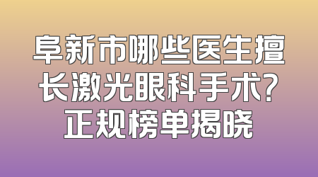 阜新市哪些医生擅长激光眼科手术？正规榜单揭晓