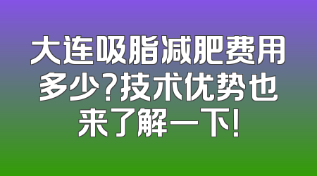 大连吸脂减肥费用多少？技术优势也来了解一下！