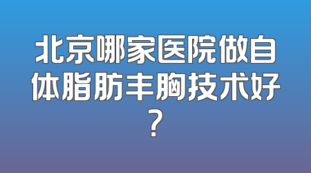 北京哪家医院做自体脂肪丰胸技术好？