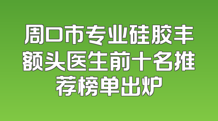 周口市专业硅胶丰额头医生前十名推荐榜单出炉