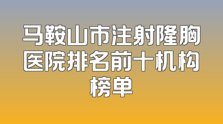 马鞍山市注射隆胸医院排名前十机构榜单