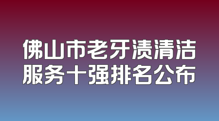 佛山市老牙渍清洁服务十强排名公布