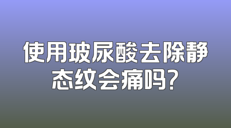 使用玻尿酸去除静态纹会痛吗？