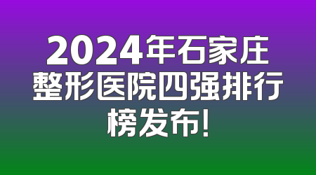 2024年石家庄整形医院四强排行榜发布！
