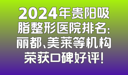 2024年贵阳吸脂整形医院排名：丽都、美莱等机构荣获口碑好评！