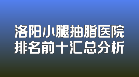洛阳小腿抽脂医院排名前十汇总分析