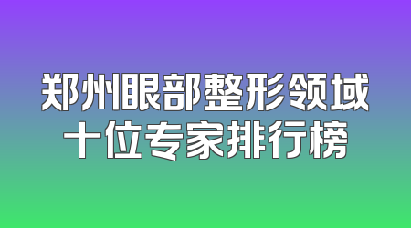 郑州眼部整形领域十位专家排行榜