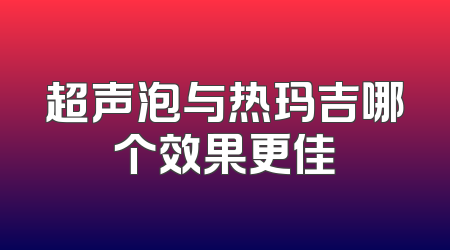 超声泡与热玛吉哪个效果更佳