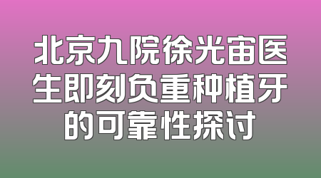 北京九院徐光宙医生即刻负重种植牙的可靠性探讨