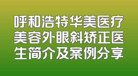 呼和浩特华美医疗美容外眼斜矫正医生简介及案例分享