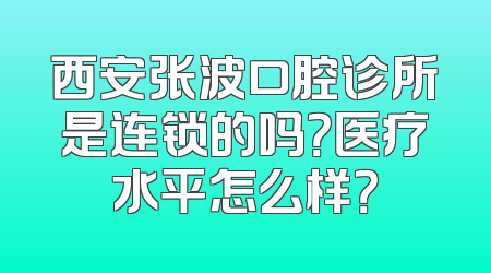 西安张波口腔诊所是连锁的吗？医疗水平怎么样？
