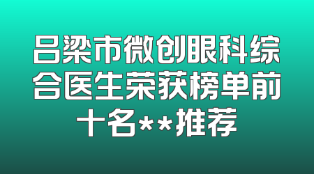吕梁市微创眼科综合医生荣获榜单前十名**推荐