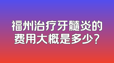 福州治疗牙髓炎的费用大概是多少？