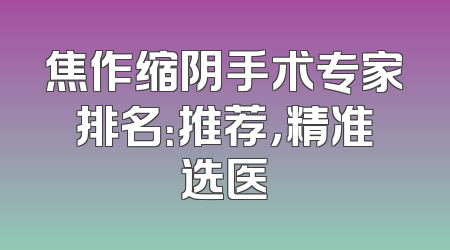 焦作缩阴手术专家排名：推荐，精准选医