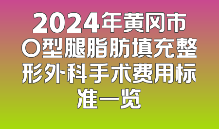 2024年黄冈市O型腿脂肪填充整形外科手术费用标准一览