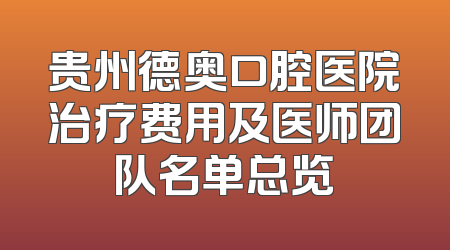 贵州德奥口腔医院治疗费用及医师团队名单总览