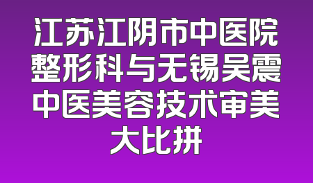 江苏江阴市中医院整形科与无锡吴震中医美容技术审美大比拼