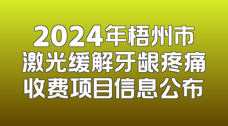 2024年梧州市激光缓解牙龈疼痛收费项目信息公布