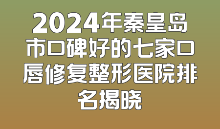 2024年秦皇岛市口碑好的七家口唇修复整形医院排名揭晓