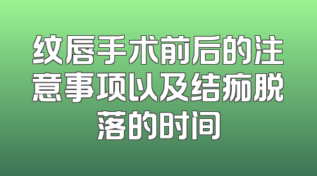 纹唇手术前后的注意事项以及结痂脱落的时间