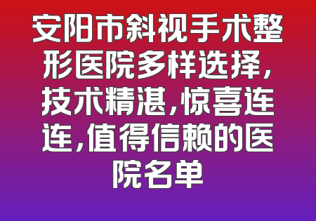 安阳市斜视手术整形医院多样选择，技术精湛，惊喜连连，值得信赖的医院名单
