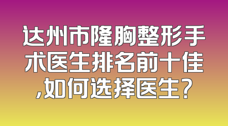 达州市隆胸整形手术医生排名前十佳，如何选择医生？