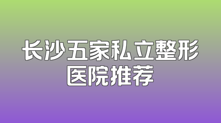 长沙五家私立整形医院推荐