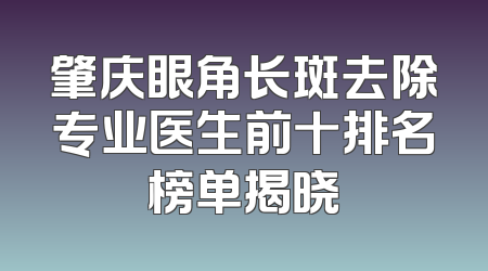 肇庆眼角长斑去除专业医生前十排名榜单揭晓