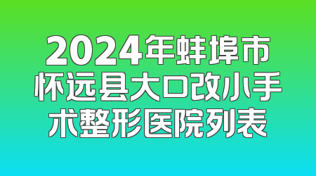 2024年蚌埠市怀远县大口改小手术整形医院列表