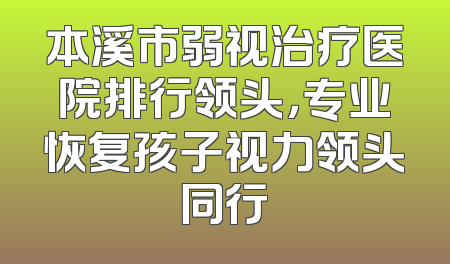 本溪市弱视治疗医院排行领头，专业恢复孩子视力领头同行