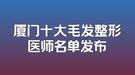 厦门十大毛发整形医师名单发布
