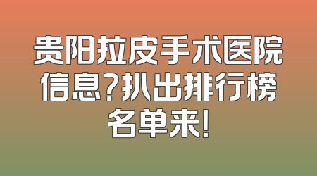 贵阳拉皮手术医院信息？扒出排行榜名单来！
