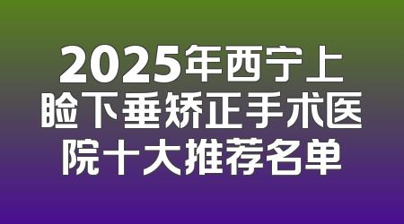 2025年西宁上睑下垂矫正手术医院十大推荐名单