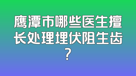 鹰潭市哪些医生擅长处理埋伏阻生齿？