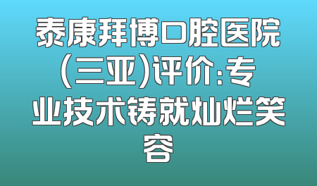 泰康拜博口腔医院（三亚）评价：专业技术铸就灿烂笑容