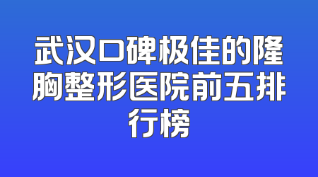 武汉口碑极佳的隆胸整形医院前五排行榜