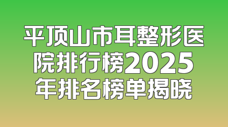 平顶山市耳整形医院排行榜2025年排名榜单揭晓