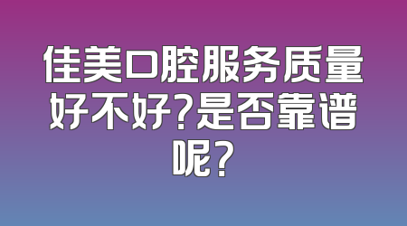 佳美口腔服务质量好不好？是否靠谱呢？