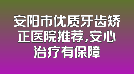 安阳市优质牙齿矫正医院推荐，安心治疗有保障