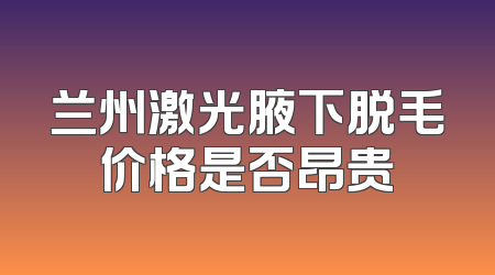 兰州激光腋下脱毛价格是否昂贵