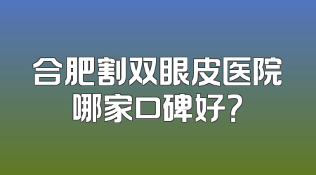 合肥割双眼皮医院哪家口碑好？