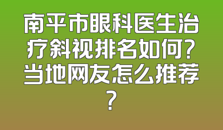 南平市眼科医生治疗斜视排名如何？当地网友怎么推荐？