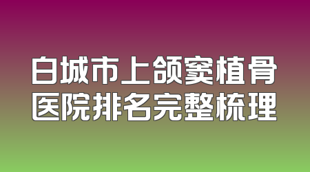 白城市上颌窦植骨医院排名完整梳理